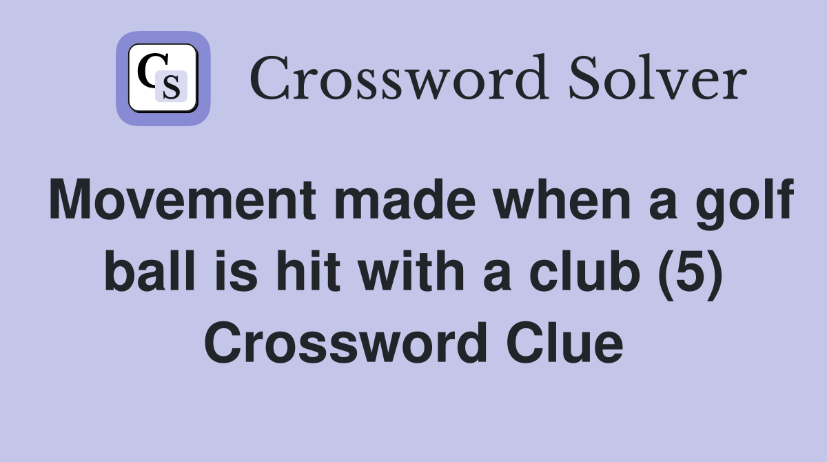 Movement made when a golf ball is hit with a club (5) Crossword Clue